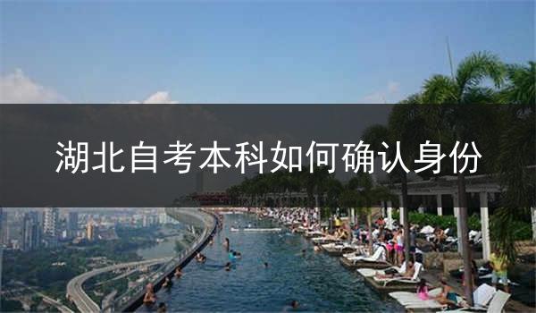 湖北自考本科如何确认身份