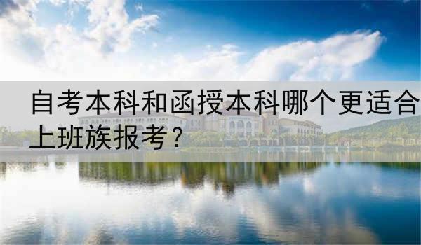 自考本科和函授本科哪个更适合上班族报考？