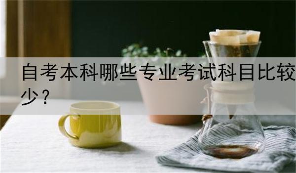 自考本科哪些专业考试科目比较少？
