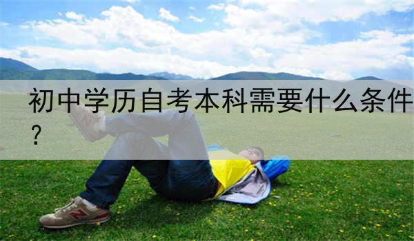 初中学历自考本科需要什么条件？