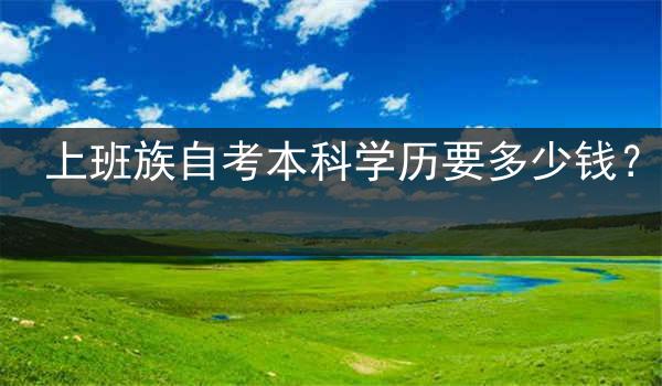 上班族自考本科学历要多少钱？