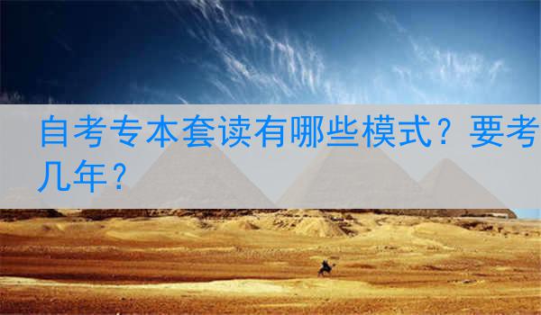 自考专本套读有哪些模式？要考几年？