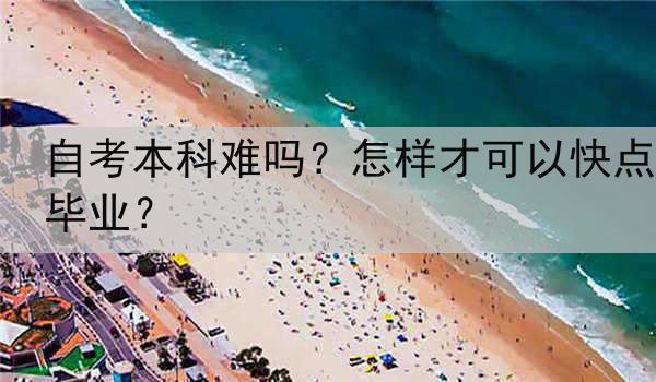 自考本科难吗？怎样才可以快点毕业？