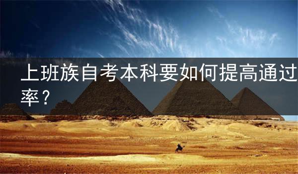 上班族自考本科要如何提高通过率？