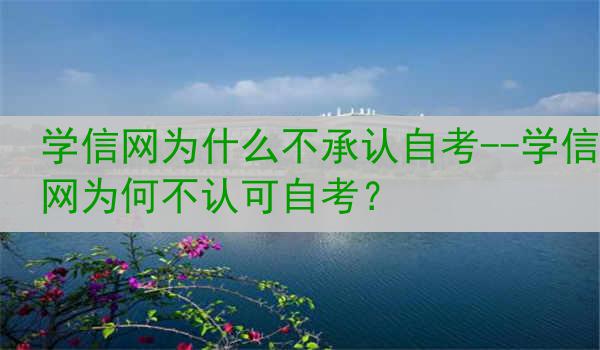 学信网为什么不承认自考--学信网为何不认可自考？