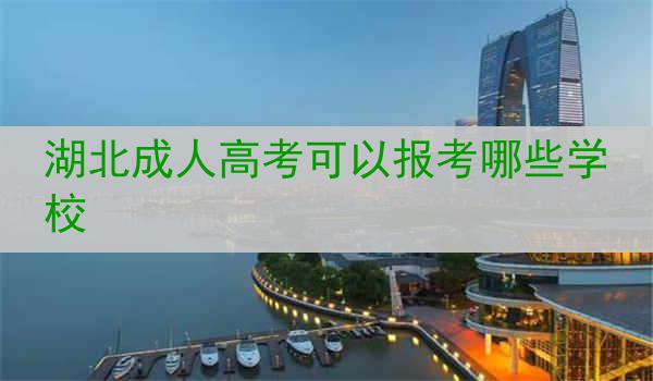 湖北成人高考可以报考哪些学校