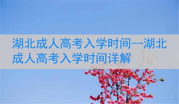 湖北成人高考入学时间--湖北成人高考入学时间详解