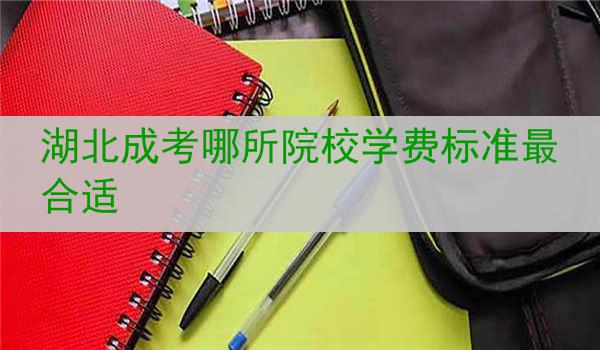 湖北成考哪所院校学费标准最合适