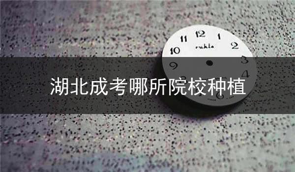 湖北成考哪所院校种植