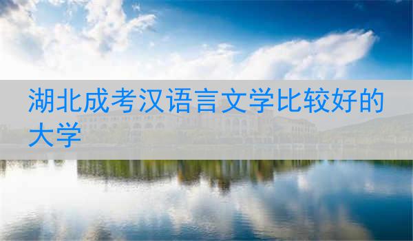 湖北成考汉语言文学比较好的大学