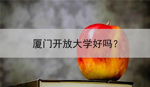 厦门开放大学好吗？