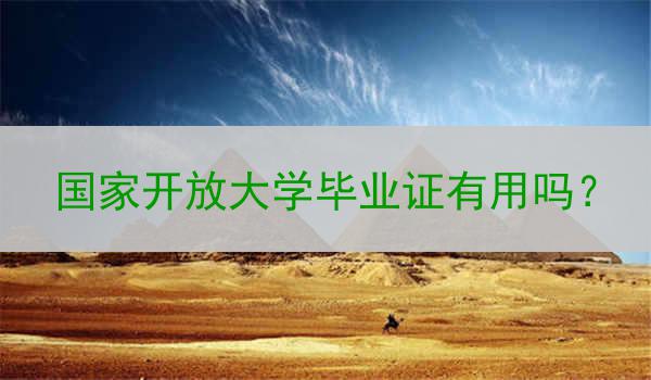 国家开放大学毕业证有用吗？