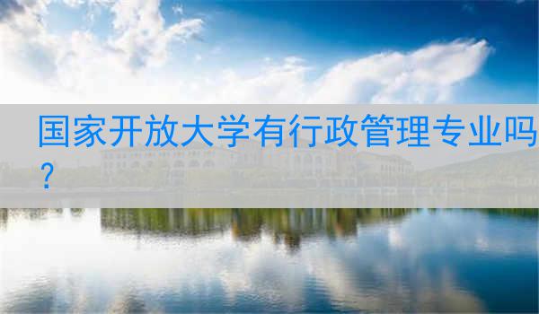 国家开放大学有行政管理专业吗？