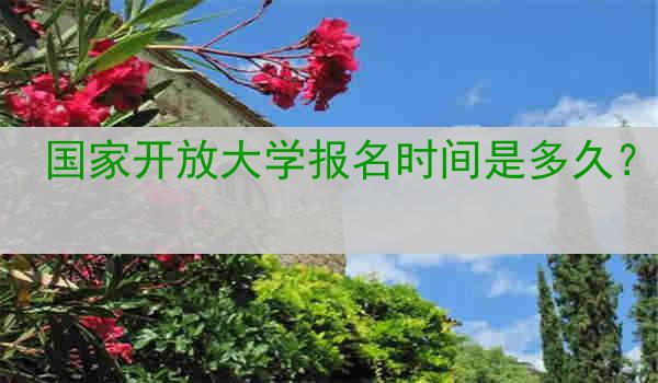 国家开放大学报名时间是多久？