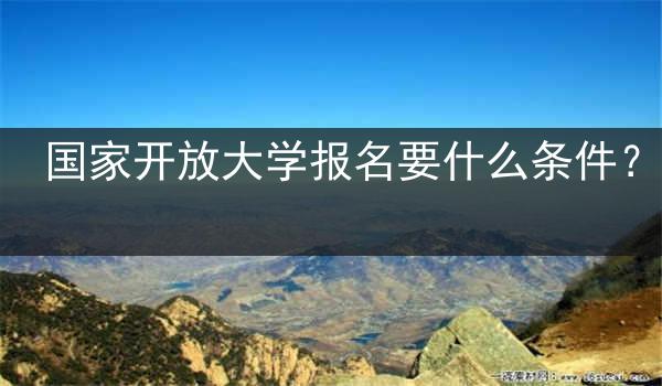 国家开放大学报名要什么条件？