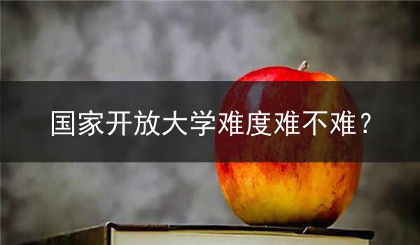 国家开放大学难度难不难？