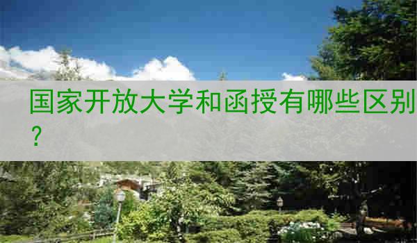 国家开放大学和函授有哪些区别？
