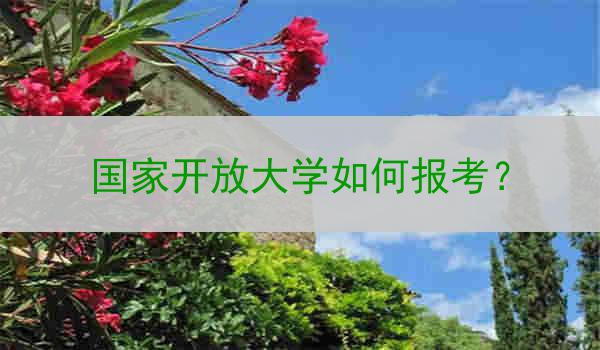 国家开放大学如何报考？