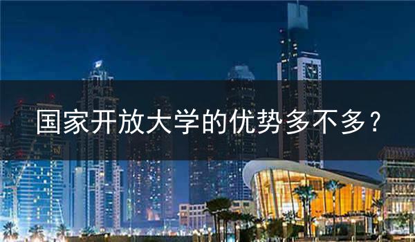 国家开放大学的优势多不多？