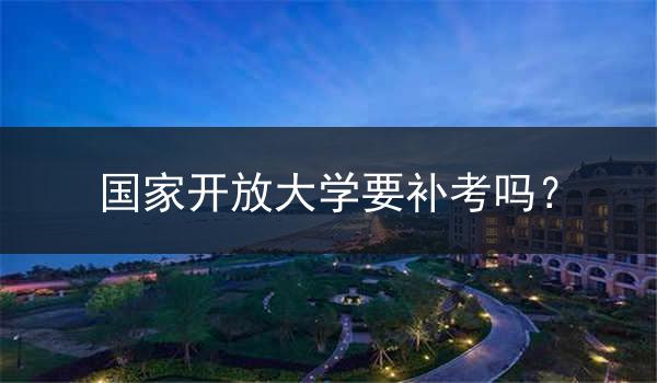 国家开放大学要补考吗？