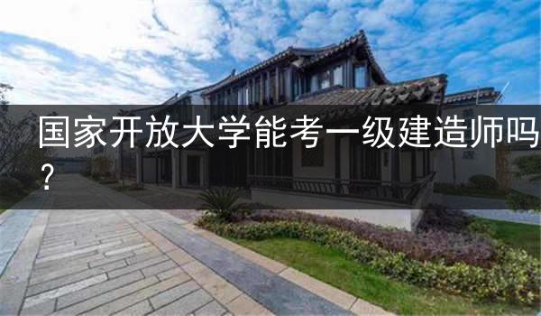 国家开放大学能考一级建造师吗？