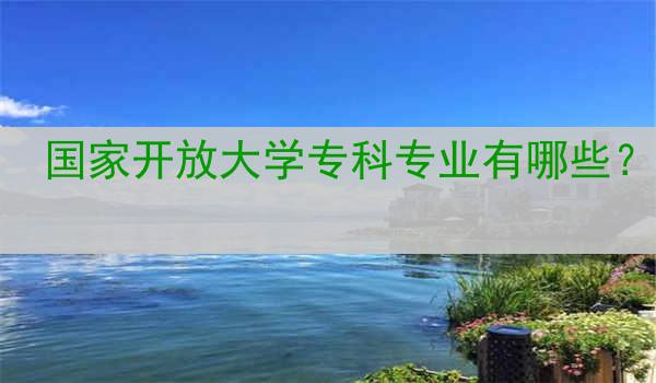 国家开放大学专科专业有哪些？
