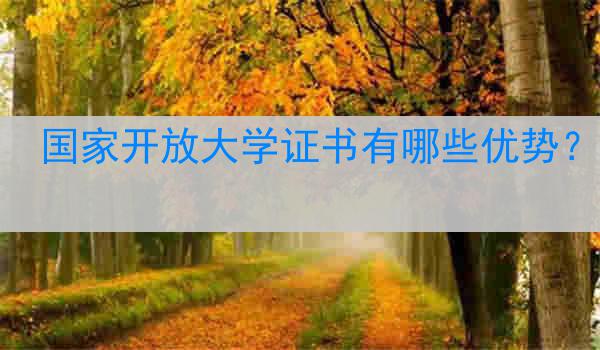 国家开放大学证书有哪些优势？