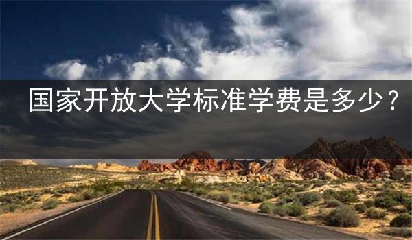 国家开放大学标准学费是多少？