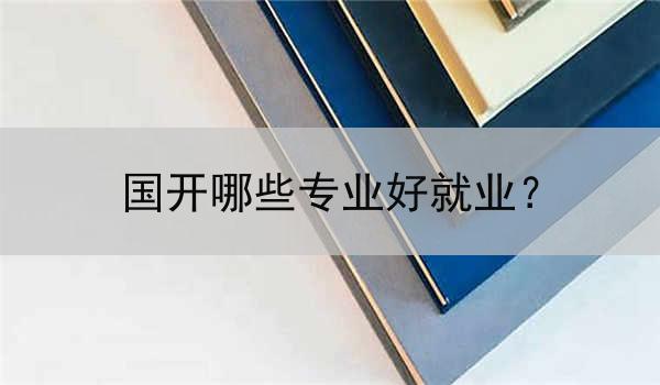 国开哪些专业好就业？