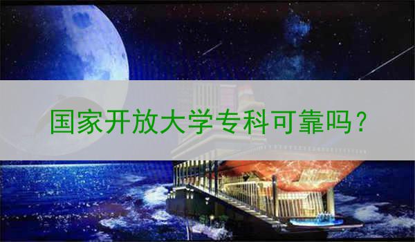国家开放大学专科可靠吗？