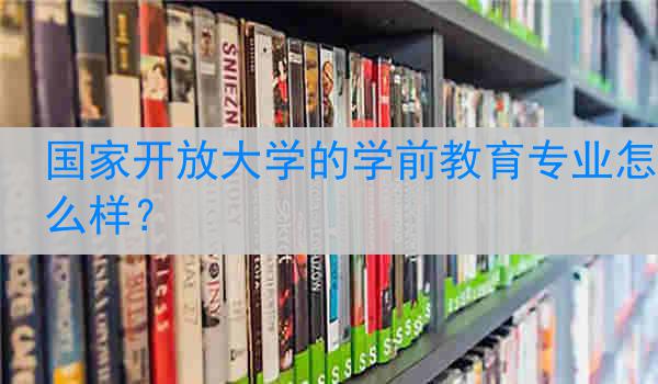 国家开放大学的学前教育专业怎么样？