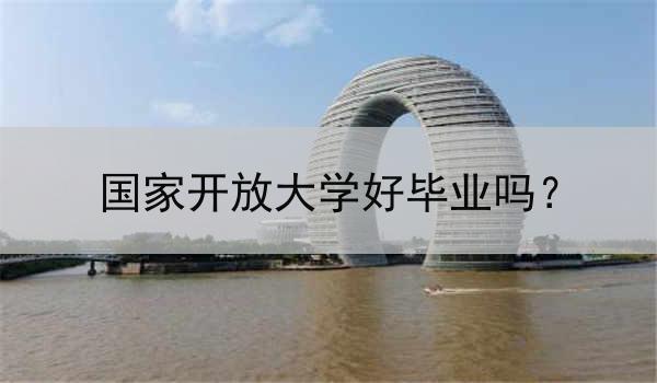 国家开放大学好毕业吗？
