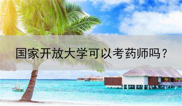 国家开放大学可以考药师吗？