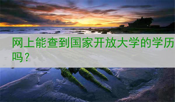 网上能查到国家开放大学的学历吗？