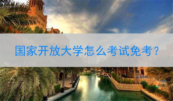 国家开放大学怎么考试免考？