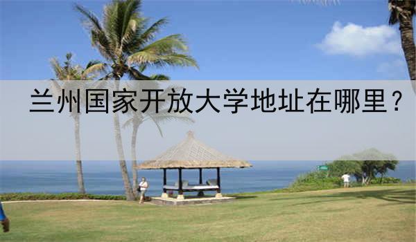 兰州国家开放大学地址在哪里？