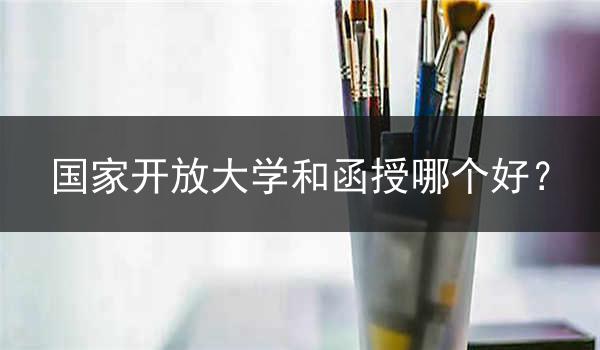 国家开放大学和函授哪个好？
