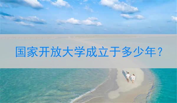 国家开放大学成立于多少年？
