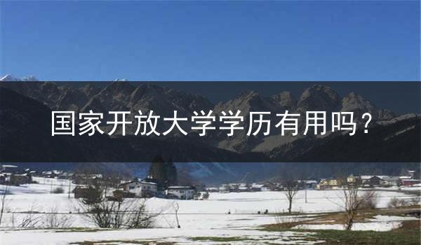 国家开放大学学历有用吗？
