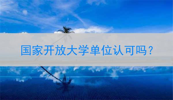 国家开放大学单位认可吗？