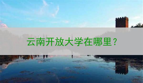 云南开放大学在哪里？