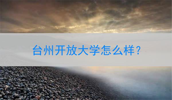 台州开放大学怎么样？