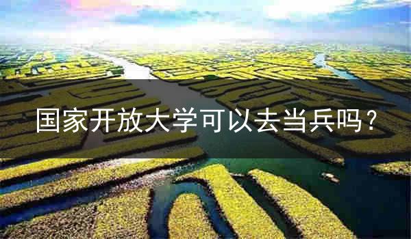 国家开放大学可以去当兵吗？