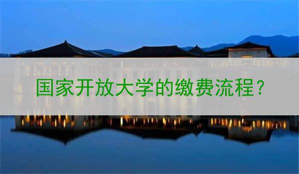 国家开放大学的缴费流程？