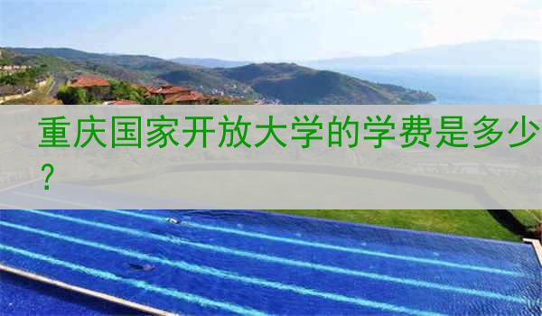 重庆国家开放大学的学费是多少？