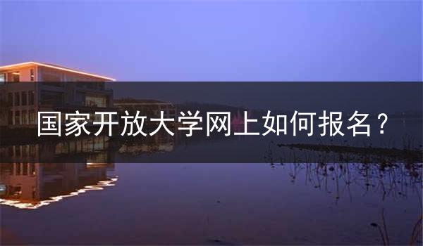 国家开放大学网上如何报名？