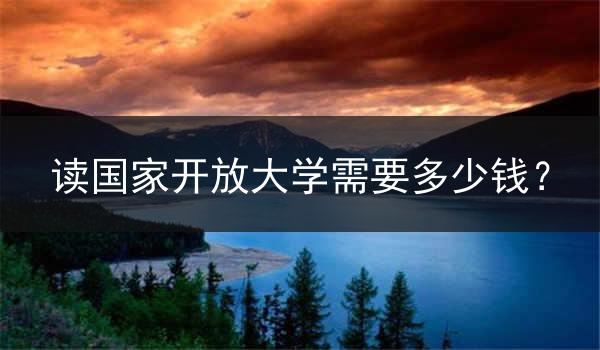 读国家开放大学需要多少钱？