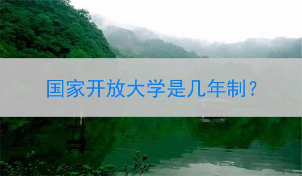 国家开放大学是几年制？