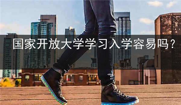 国家开放大学学习入学容易吗？