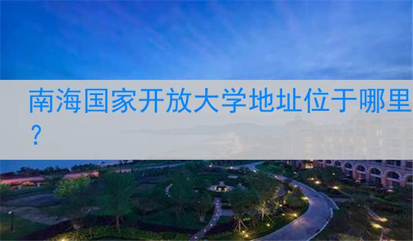 南海国家开放大学地址位于哪里？